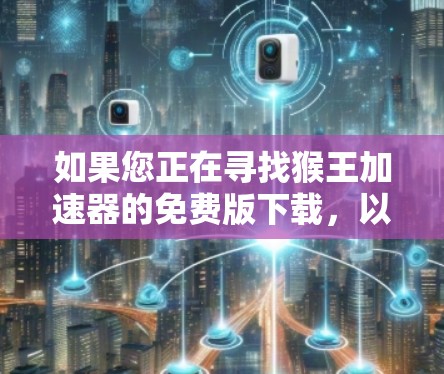 如果您正在寻找猴王加速器的免费版下载，以下是一些建议和步骤，帮助您找到合适的工具