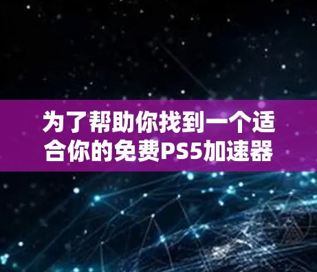 为了帮助你找到一个适合你的免费PS5加速器，以下是一些推荐的工具，它们基于Direct连接，提供良好的兼容性和稳定性
