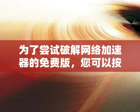 为了尝试破解网络加速器的免费版，您可以按照以下步骤操作