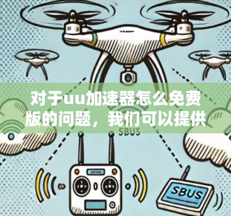 对于uu加速器怎么免费版的问题，我们可以提供以下信息，帮助你理解如何使用免费版本，并避免潜在的安全风险