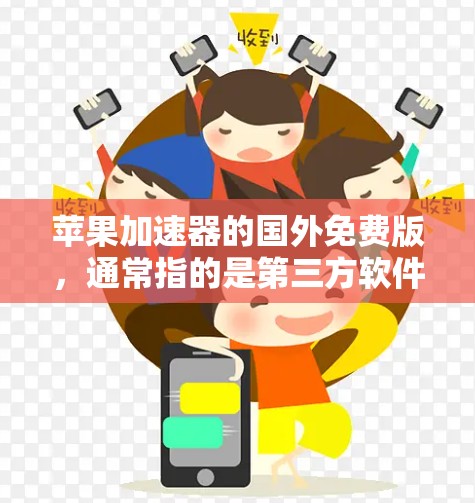 苹果加速器的国外免费版，通常指的是第三方软件，而非苹果官方提供的国内版工具。以下是对该软件的详细分析