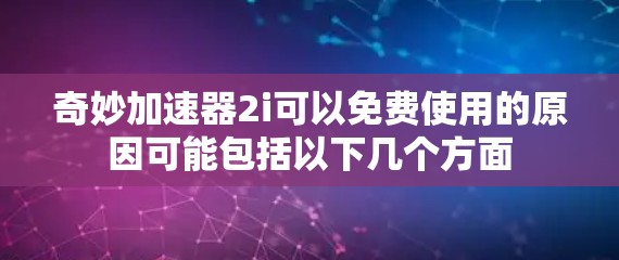 奇妙加速器2i可以免费使用的原因可能包括以下几个方面