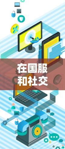 在国服和社交软件中，使用免费加速器或虚拟身份是常见现象，但也需要谨慎处理。以下是一些实用的建议