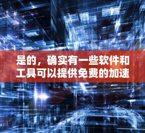是的，确实有一些软件和工具可以提供免费的加速功能，但它们的使用方法和效果可能会因软件而异。以下是一些常见的免费加速工具和推荐