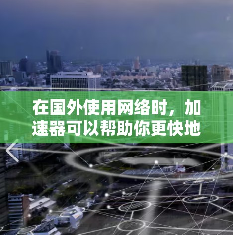 在国外使用网络时，加速器可以帮助你更快地下载文件。以下是几个免费的加速器软件推荐