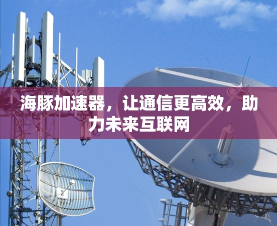 海豚加速器，让通信更高效，助力未来互联网