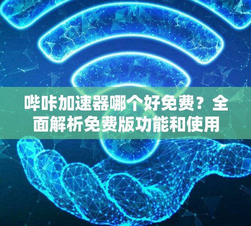 哔咔加速器哪个好免费？全面解析免费版功能和使用指南