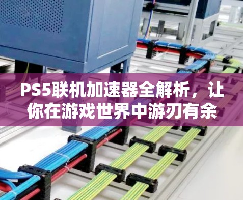 PS5联机加速器全解析，让你在游戏世界中游刃有余！