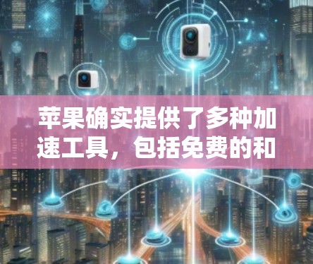 苹果确实提供了多种加速工具，包括免费的和付费的版本。以下是关于苹果加速器工具的详细介绍