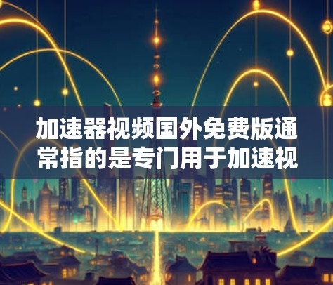 加速器视频国外免费版通常指的是专门用于加速视频下载和分享的免费工具。以下是一些常见的加速器软件及其特点