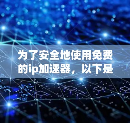 为了安全地使用免费的ip加速器，以下是一些步骤和建议