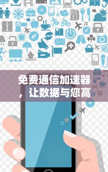 免费通信加速器，让数据与您高效连接