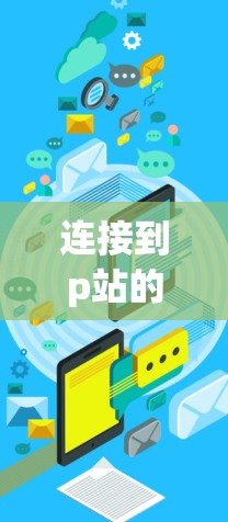 连接到p站的加速器免费可以从多个角度入手，以下是一步步的解决方案