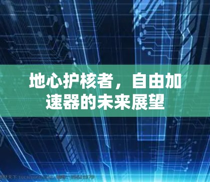 地心护核者，自由加速器的未来展望