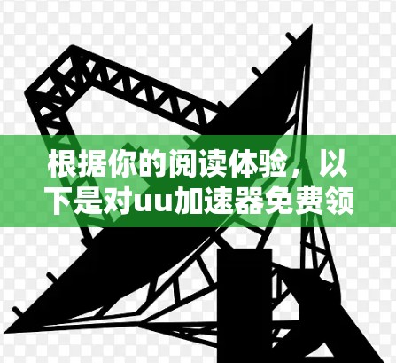 根据你的阅读体验，以下是对uu加速器免费领三天的总结和建议