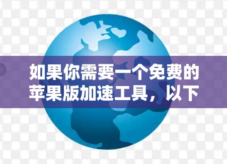 如果你需要一个免费的苹果版加速工具，以下是一些推荐