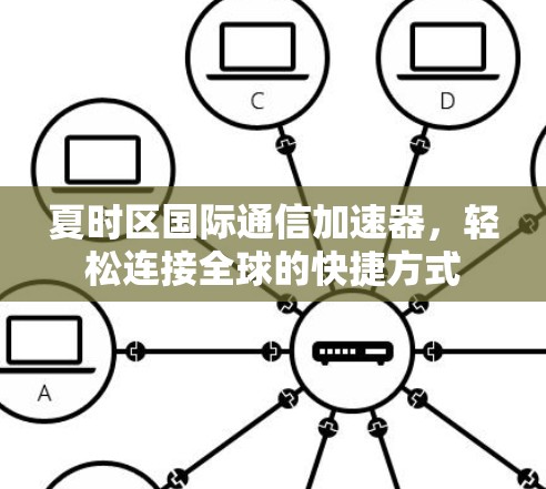夏时区国际通信加速器，轻松连接全球的快捷方式