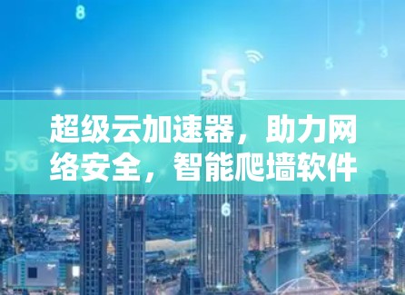 超级云加速器，助力网络安全，智能爬墙软件