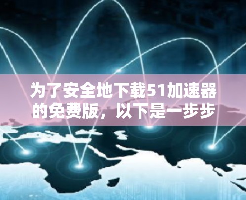为了安全地下载51加速器的免费版，以下是一步步的建议