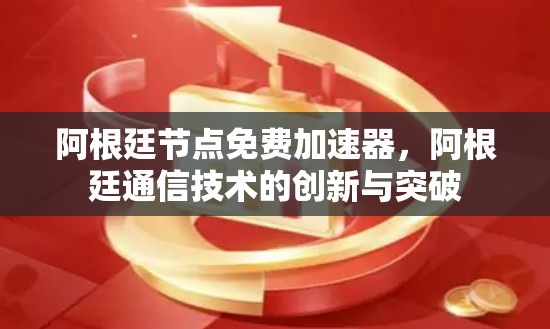 阿根廷节点免费加速器，阿根廷通信技术的创新与突破