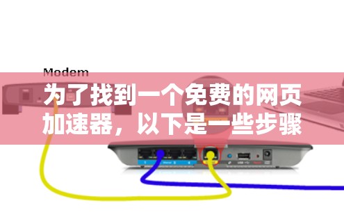 为了找到一个免费的网页加速器，以下是一些步骤和建议