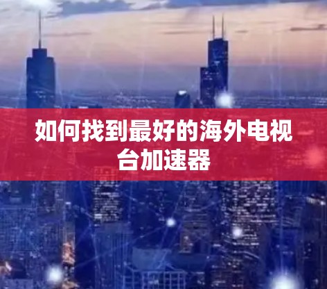 如何找到最好的海外电视台加速器