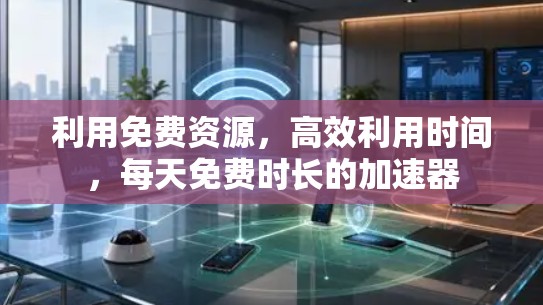 利用免费资源，高效利用时间，每天免费时长的加速器