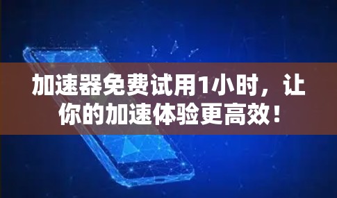 加速器免费试用1小时，让你的加速体验更高效！