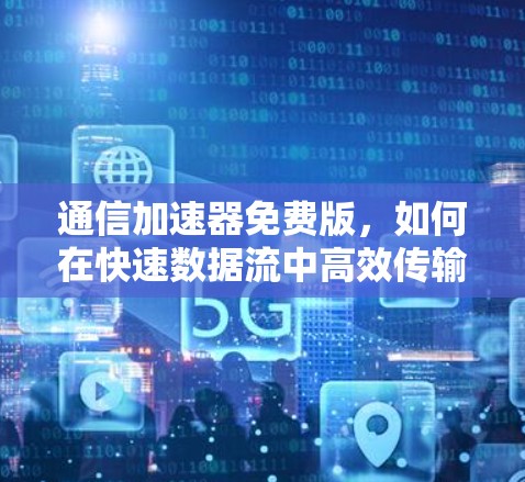 通信加速器免费版，如何在快速数据流中高效传输数据