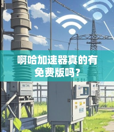啊哈加速器真的有免费版吗？