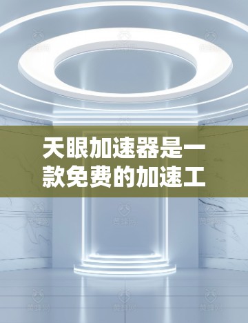 天眼加速器是一款免费的加速工具，主要功能包括下载加速、云同步、缓存优化以及注册账号、设置密码等功能。以下是关于该应用的详细信息