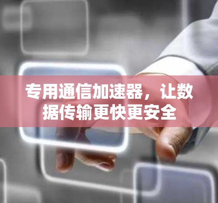 专用通信加速器，让数据传输更快更安全