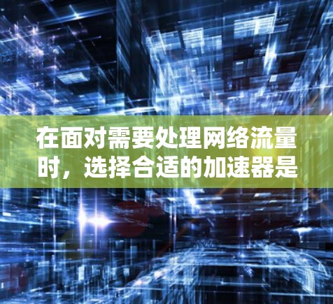 在面对需要处理网络流量时，选择合适的加速器是关键。以下是一步步的解决方案