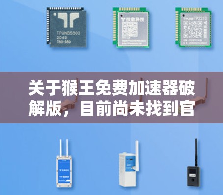 关于猴王免费加速器破解版，目前尚未找到官方或可靠的安全版本。如果需要，建议您使用官方或第三方的加速工具，如飞秒、加速通等，这些工具通常支持免费版，且经过严格安全测试