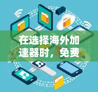在选择海外加速器时，免费的选项虽然可能功能有限，但也有不少适合大多数用户的软件。以下是对这些免费海外加速器的总结和推荐