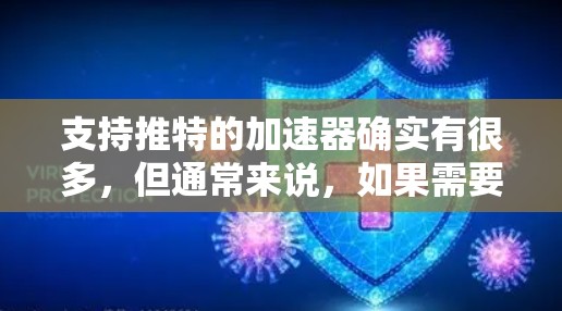 支持推特的加速器确实有很多，但通常来说，如果需要快速发送消息或提升网络速度，以下是一些推荐的工具