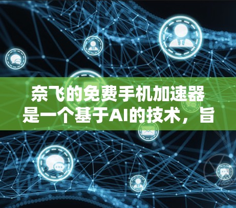 奈飞的免费手机加速器是一个基于AI的技术，旨在提升手机的性能和流畅度。以下是一些关于奈飞免费手机加速器的详细信息