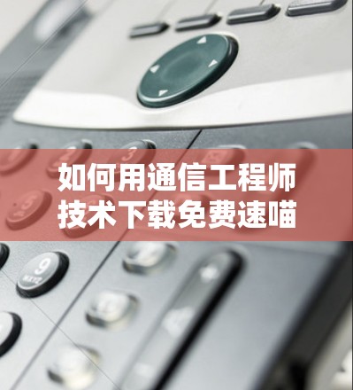 如何用通信工程师技术下载免费速喵加速器 如何用通信工程师技术下载免费速喵加速器