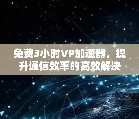 免费3小时VP加速器，提升通信效率的高效解决方案