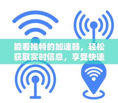 能看推特的加速器，轻松获取实时信息，享受快速阅读体验