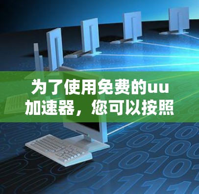 为了使用免费的uu加速器，您可以按照以下步骤操作