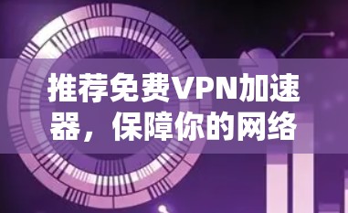 推荐免费VPN加速器，保障你的网络连接