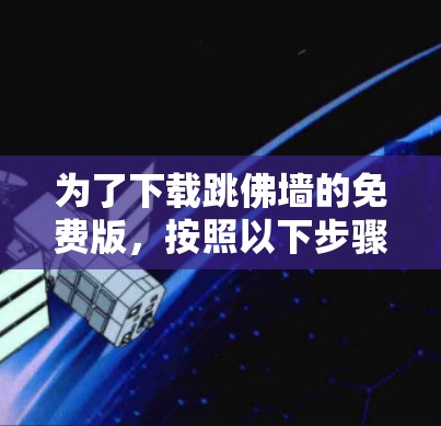 为了下载跳佛墙的免费版，按照以下步骤操作