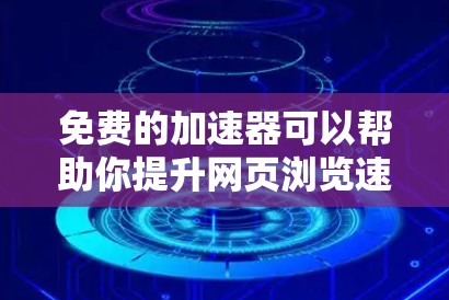 免费的加速器可以帮助你提升网页浏览速度,但需要注意以下几点 免费的加速器可以帮助你提升网页浏览速度,但需要注意以下几点