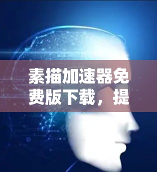 素描加速器免费版下载，提升创作效率的利器