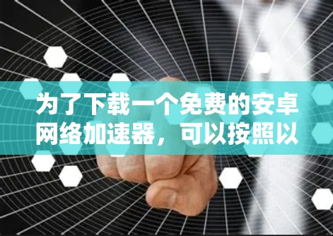 为了下载一个免费的安卓网络加速器，可以按照以下步骤进行