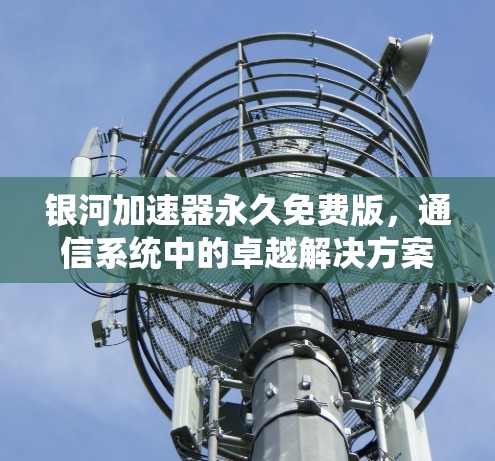 银河加速器永久免费版,通信系统中的卓越解决方案 银河加速器永久免费版,通信系统中的卓越解决方案