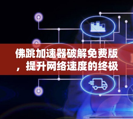佛跳加速器破解免费版，提升网络速度的终极秘籍