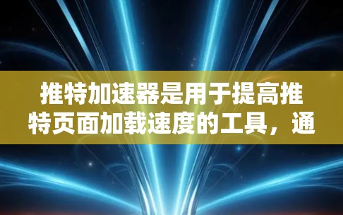 推特加速器是用于提高推特页面加载速度的工具,通常支持多种格式的加速器。以下是几个免费的推特加速器推荐 推特加速器是用于提高推特页面加载速度的工具,通常支持多种格式的加速器。以下是几个免费的推特加速器推荐