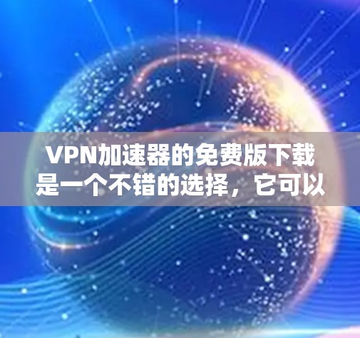 VPN加速器的免费版下载是一个不错的选择,它可以帮助您快速访问VPN服务。以下是几个推荐的VPN加速器,其中包括免费版的和带有功能升级的版本,供您参考 VPN加速器的免费版下载是一个不错的选择,它可以帮助您快速访问VPN服务。以下是几个推荐的VPN加速器,其中包括免费版的和带有功能升级的版本,供您参考